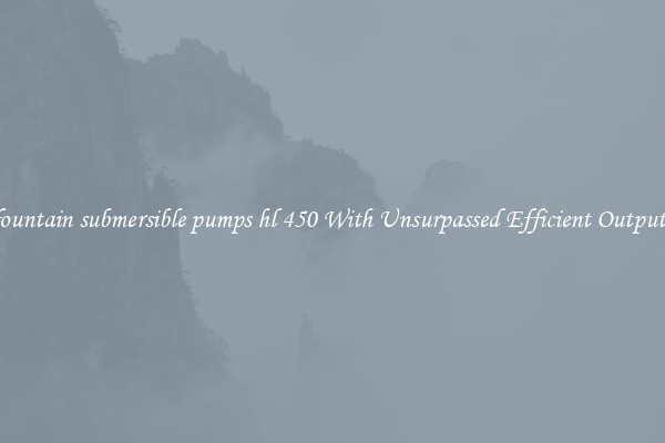 fountain submersible pumps hl 450 With Unsurpassed Efficient Outputs