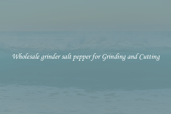 Wholesale grinder salt pepper for Grinding and Cutting