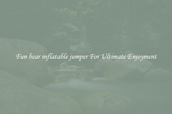 Fun bear inflatable jumper For Ultimate Enjoyment