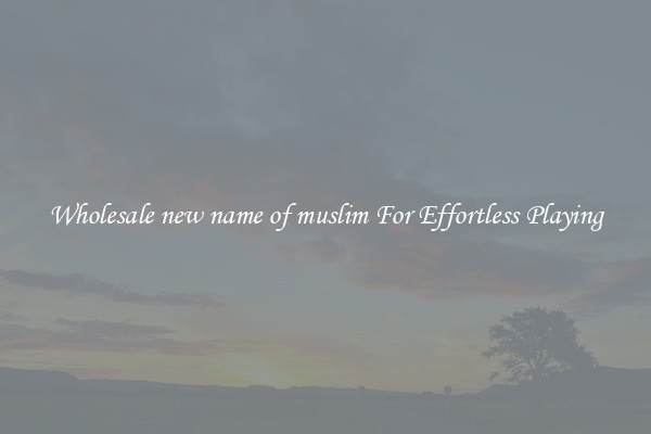 Wholesale new name of muslim For Effortless Playing