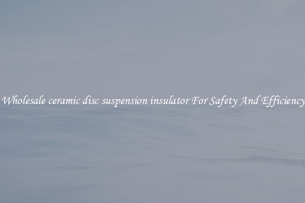 Wholesale ceramic disc suspension insulator For Safety And Efficiency