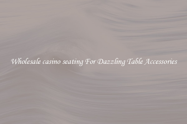 Wholesale casino seating For Dazzling Table Accessories
