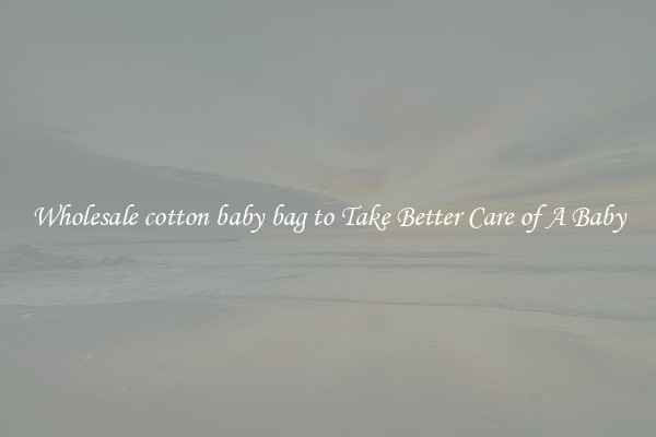 Wholesale cotton baby bag to Take Better Care of A Baby