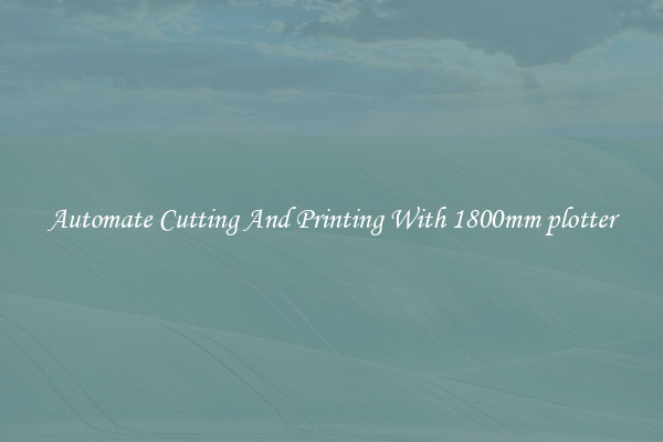 Automate Cutting And Printing With 1800mm plotter