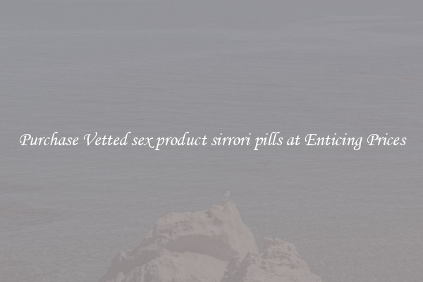 Purchase Vetted sex product sirrori pills at Enticing Prices