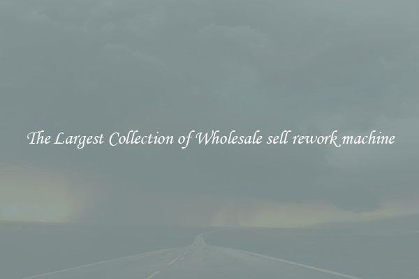 The Largest Collection of Wholesale sell rework machine