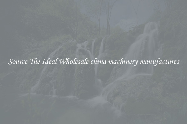 Source The Ideal Wholesale china machinery manufactures