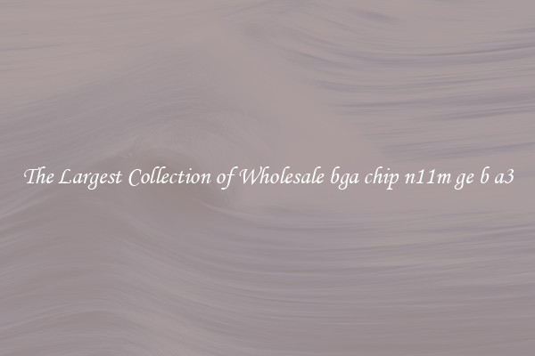The Largest Collection of Wholesale bga chip n11m ge b a3