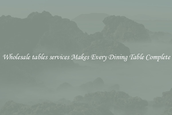 Wholesale tables services Makes Every Dining Table Complete