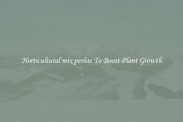 Horticultural mix perlite To Boost Plant Growth