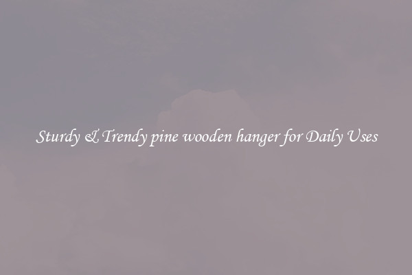 Sturdy & Trendy pine wooden hanger for Daily Uses