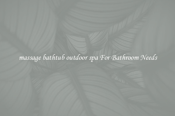 massage bathtub outdoor spa For Bathroom Needs
