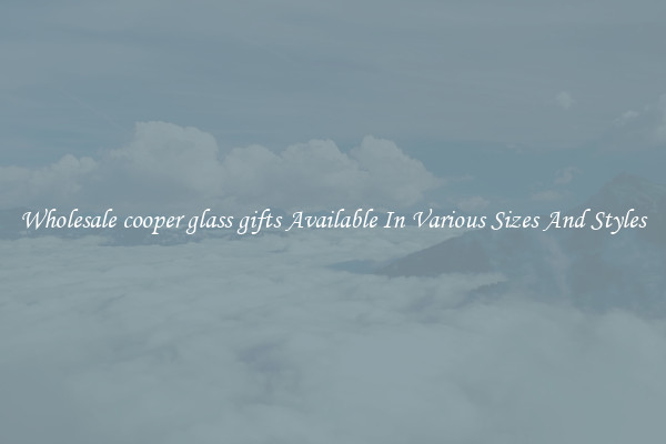 Wholesale cooper glass gifts Available In Various Sizes And Styles