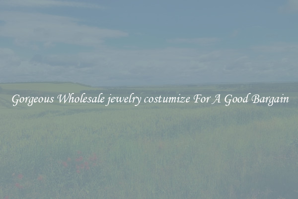 Gorgeous Wholesale jewelry costumize For A Good Bargain