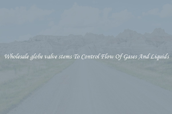 Wholesale globe valve stems To Control Flow Of Gases And Liquids