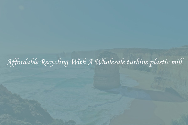 Affordable Recycling With A Wholesale turbine plastic mill