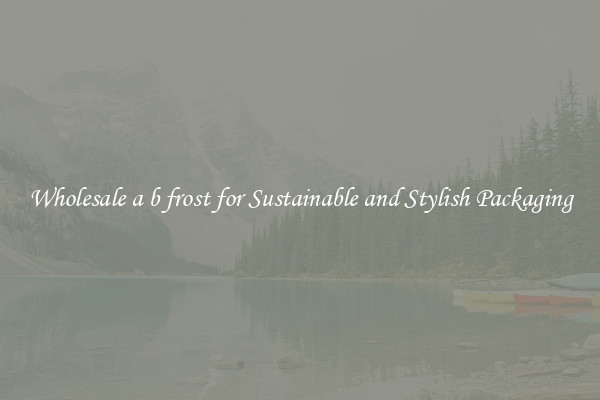 Wholesale a b frost for Sustainable and Stylish Packaging