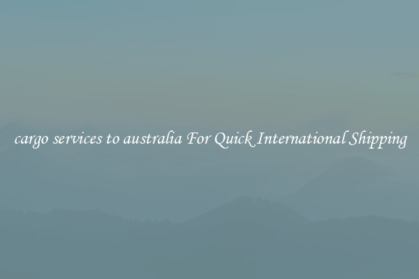 cargo services to australia For Quick International Shipping