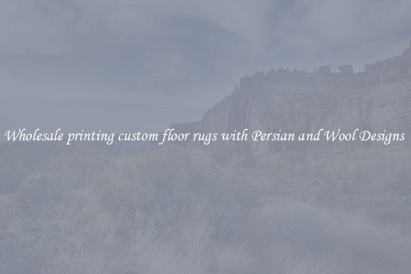 Wholesale printing custom floor rugs with Persian and Wool Designs 