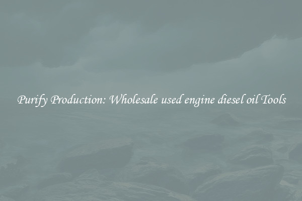 Purify Production: Wholesale used engine diesel oil Tools