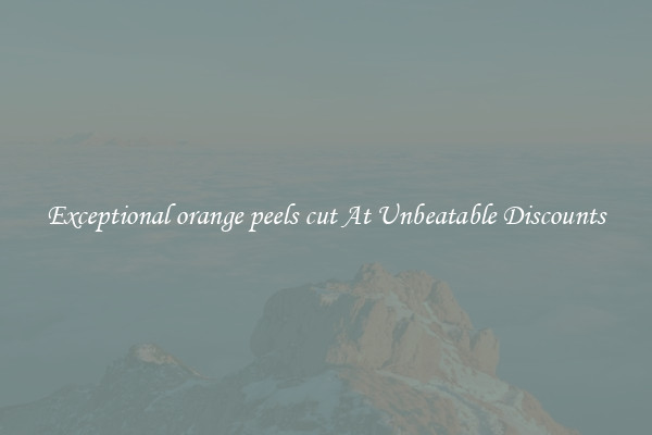 Exceptional orange peels cut At Unbeatable Discounts