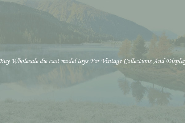 Buy Wholesale die cast model toys For Vintage Collections And Display