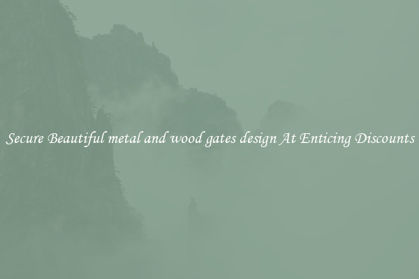 Secure Beautiful metal and wood gates design At Enticing Discounts