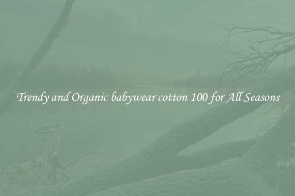 Trendy and Organic babywear cotton 100 for All Seasons