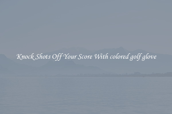 Knock Shots Off Your Score With colored golf glove