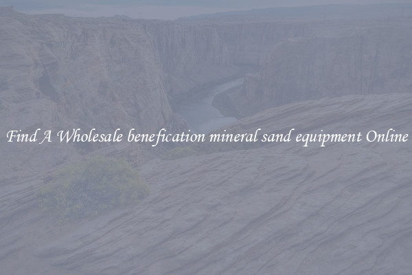 Find A Wholesale benefication mineral sand equipment Online