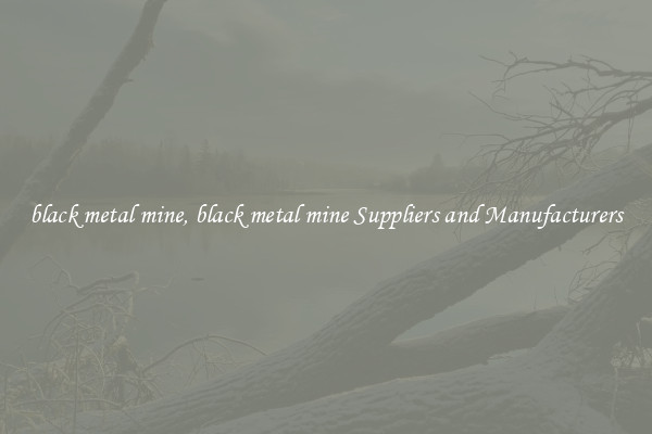 black metal mine, black metal mine Suppliers and Manufacturers