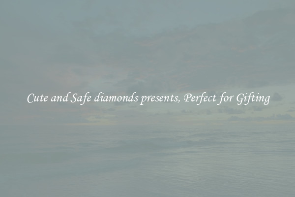 Cute and Safe diamonds presents, Perfect for Gifting