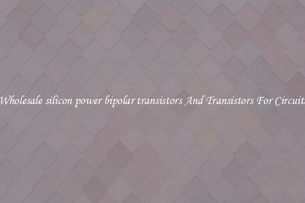 Wholesale silicon power bipolar transistors And Transistors For Circuits