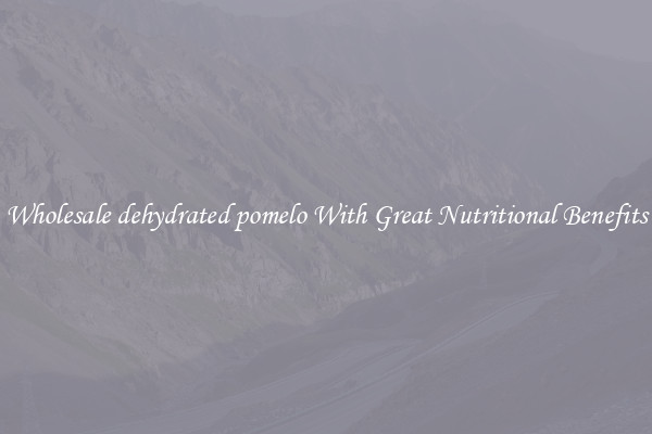 Wholesale dehydrated pomelo With Great Nutritional Benefits