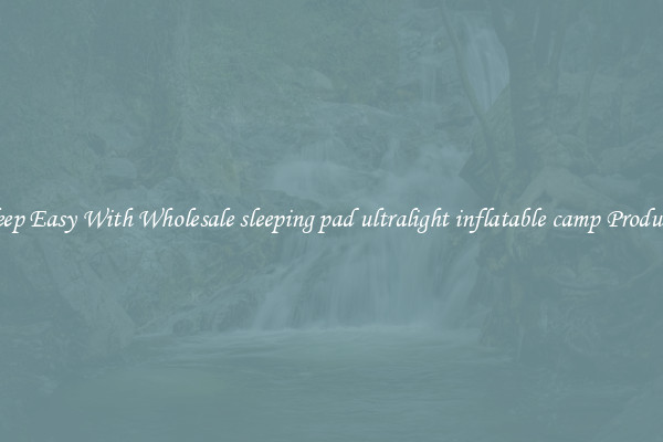 Sleep Easy With Wholesale sleeping pad ultralight inflatable camp Products
