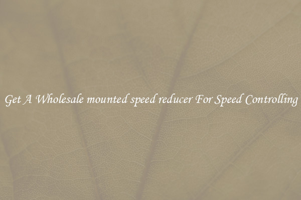 Get A Wholesale mounted speed reducer For Speed Controlling