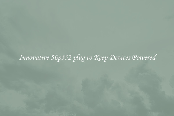 Innovative 56p332 plug to Keep Devices Powered