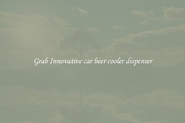 Grab Innovative car beer cooler dispenser