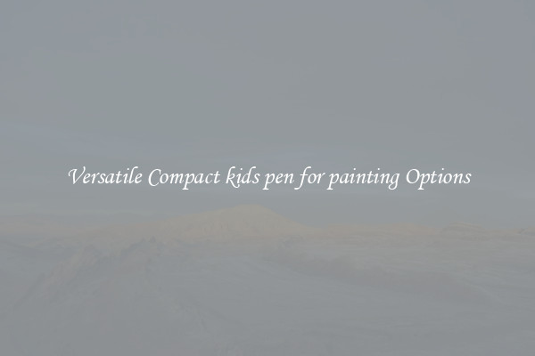 Versatile Compact kids pen for painting Options
