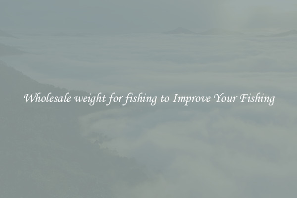Wholesale weight for fishing to Improve Your Fishing