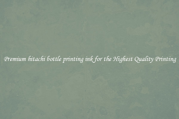 Premium hitachi bottle printing ink for the Highest Quality Printing