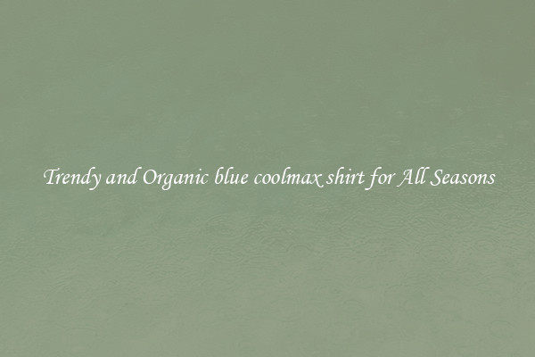 Trendy and Organic blue coolmax shirt for All Seasons
