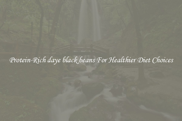 Protein-Rich daye black beans For Healthier Diet Choices