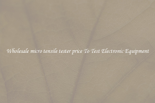 Wholesale micro tensile tester price To Test Electronic Equipment