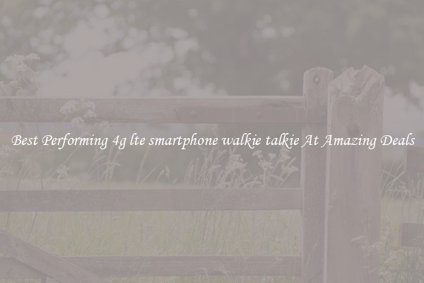 Best Performing 4g lte smartphone walkie talkie At Amazing Deals