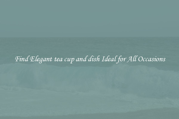 Find Elegant tea cup and dish Ideal for All Occasions