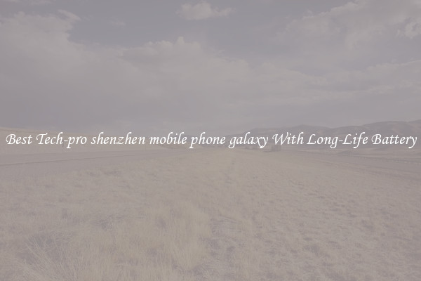 Best Tech-pro shenzhen mobile phone galaxy With Long-Life Battery
