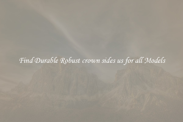 Find Durable Robust crown sides us for all Models