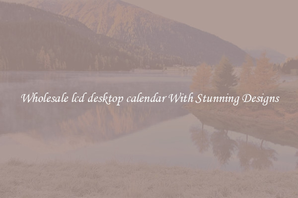 Wholesale lcd desktop calendar With Stunning Designs