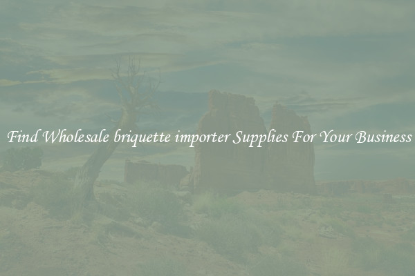 Find Wholesale briquette importer Supplies For Your Business